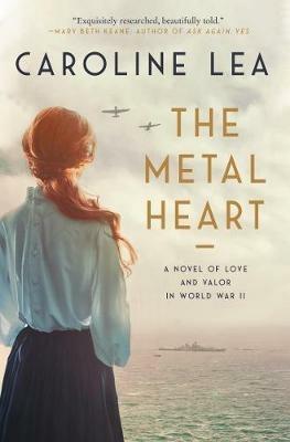 The Metal Heart: A Novel of Love and Valor in World War II - Caroline Lea - cover