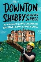 Downton Shabby: One American's Ultimate DIY Adventure Restoring His Family's English Castle - Hopwood DePree - cover