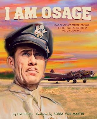 I Am Osage: How Clarence Tinker Became The First Native American major general - Kim Rogers - cover