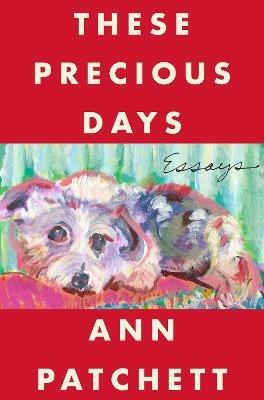 These Precious Days: Essays - Ann Patchett - cover