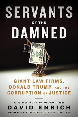 Servants of the Damned: Giant Law Firms, Donald Trump, and the Corruption of Justice - David Enrich - cover