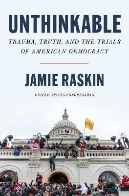 Unthinkable: Trauma, Truth, and the Trials of American Democracy - Jamie Raskin - cover