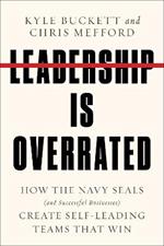 Leadership Is Overrated: How the Navy Seals (and Successful Businesses) Create Self-Leading Teams That Win