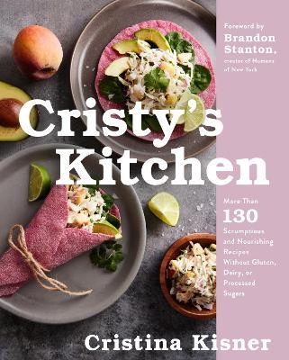 Cristy's Kitchen: More Than 130 Scrumptious and Nourishing Recipes Without Gluten, Dairy, or Processed Sugars - Cristina Kisner - cover