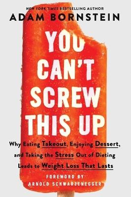 You Can't Screw This Up: Why Eating Takeout, Enjoying Dessert, and Taking the Stress out of Dieting Leads to Weight Loss That Lasts - Adam Bornstein - cover