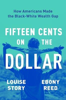 Fifteen Cents on the Dollar: How Americans Made the Black-White Wealth Gap - Louise Story,Ebony Reed - cover