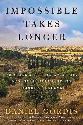 Impossible Takes Longer: 75 Years After Its Creation, Has Israel Fulfilled Its Founders' Dreams? - Daniel Gordis - cover