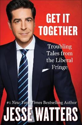 Get It Together: Troubling Tales from the Liberal Fringe - Jesse Watters - cover