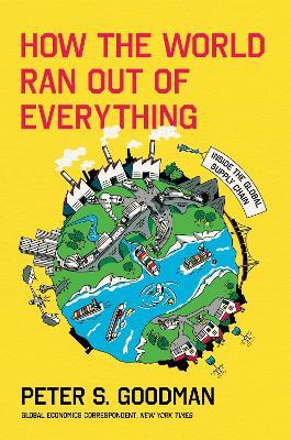 How the World Ran Out of Everything: Inside the Global Supply Chain - Peter S. Goodman - cover