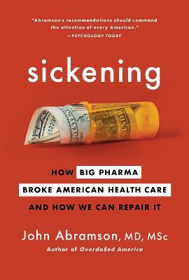 Sickening: How Big Pharma Broke American Health Care and How We Can Repair It - John Abramson - cover