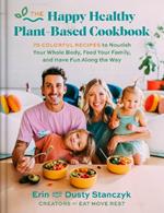 The Happy Healthy Plant-Based Cookbook: 75+ Colorful Recipes to Nourish Your Whole Body, Feed Your Family, and Have Fun Along the Way