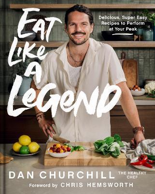 Eat Like a Legend: Delicious, Super Easy Recipes to Perform at Your Peak - Dan Churchill - cover
