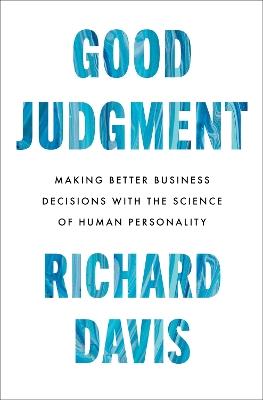 Good Judgment: Making Better Business Decisions with the Science of Human Personality - Richard Davis - cover