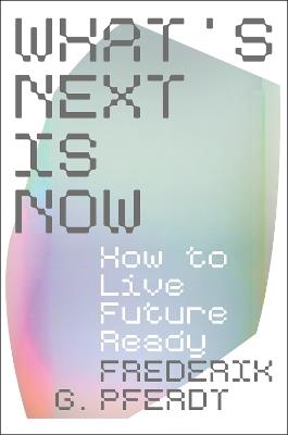 What's Next Is Now: How to Live Future Ready - Frederik Pferdt - cover