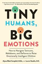 Tiny Humans, Big Emotions: How to Navigate Tantrums, Meltdowns, and Defiance to Raise Emotionally Intelligent Children