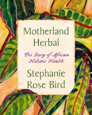 Motherland Herbal: The Story of African Holistic Health - Stephanie Rose Bird - cover