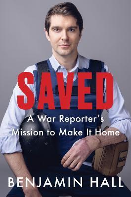 Saved: A War Reporter's Mission to Make It Home - Benjamin Hall - cover