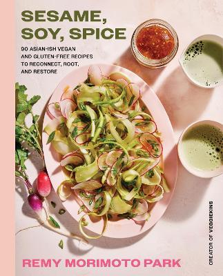 Sesame, Soy, Spice: 90 Asian-ish Vegan and Gluten-free Recipes to Reconnect, Root, and Restore - Remy Morimoto Park - cover