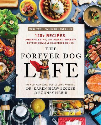 The Forever Dog Life: 120+ Recipes, Longevity Tips, and New Science for Better Bowls and Healthier Homes - Rodney Habib,Karen Shaw Becker - cover