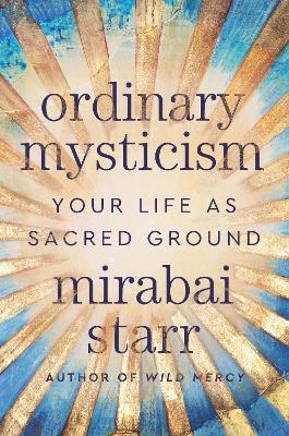 Ordinary Mysticism: Your Life as Sacred Ground - Mirabai Starr - cover