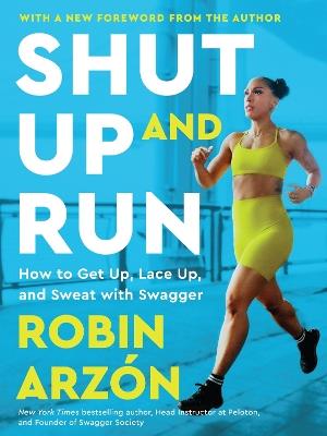 Shut Up and Run: How to Get Up, Lace Up, and Sweat with Swagger - Robin Arzon - cover