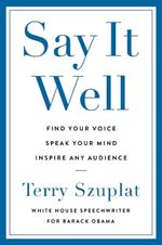 Say It Well: Find Your Voice, Speak Your Mind, Inspire Any Audience