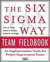 The Six Sigma Way Team Fieldbook: An Implementation Guide for Process Improvement Teams - Peter Pande,Robert Neuman,Roland Cavanagh - cover