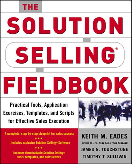 The Solution Selling Fieldbook : Practical Tools, Application Exercises, Templates and Scripts for Effective Sales Execution: Practical Tools, Application Exercises, Templates and Scripts for Effective Sales Execution