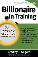 Billionaire In Training - Bradley Sugars,Brad Sugars - cover