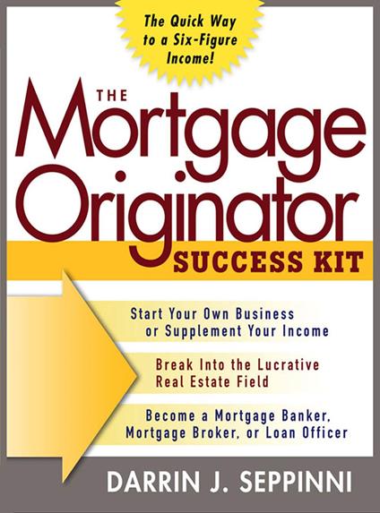 The Mortgage Originator Success Kit: The Quick Way to a Six-Figure Income