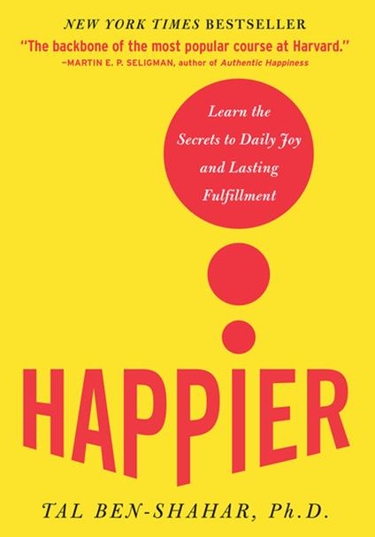 Happier : Learn the Secrets to Daily Joy and Lasting Fulfillment: Learn the Secrets to Daily Joy and Lasting Fulfillment