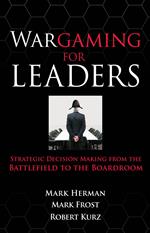 Wargaming for Leaders: Strategic Decision Making from the Battlefield to the Boardroom