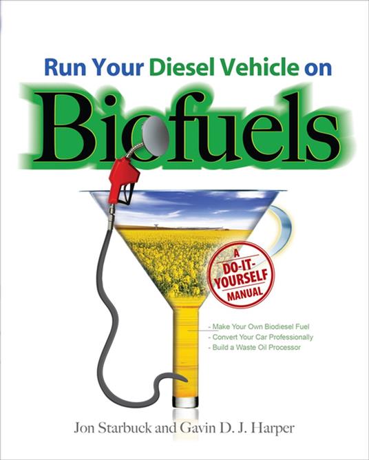 Run Your Diesel Vehicle on Biofuels: A Do-It-Yourself Manual