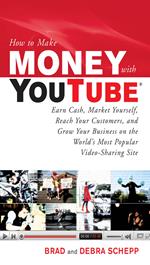 How to Make Money with YouTube: Earn Cash, Market Yourself, Reach Your Customers, and Grow Your Business on the World's Most Popular Video-Sharing Site