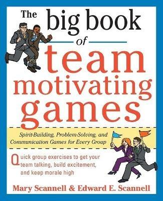 The Big Book of Team-Motivating Games: Spirit-Building, Problem-Solving and Communication Games for Every Group - Mary Scannell,Edward Scannell - cover