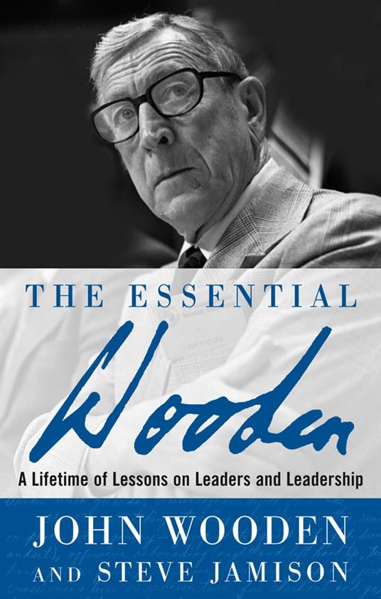 The Essential Wooden: A Lifetime of Lessons on Leaders and Leadership