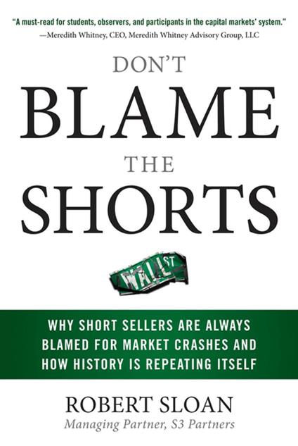 Don't Blame the Shorts: Why Short Sellers Are Always Blamed for Market Crashes and How History Is Repeating Itself