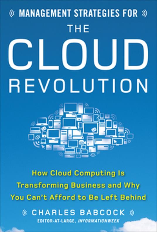 Management Strategies for the Cloud Revolution: How Cloud Computing Is Transforming Business and Why You Can't Afford to Be Left Behind