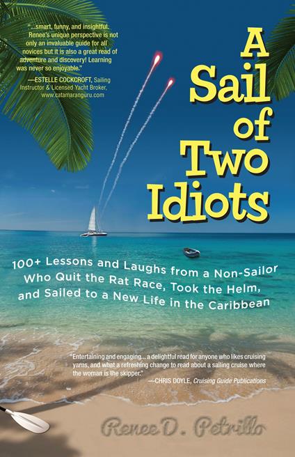 A Sail of Two Idiots: 100+ Lessons and Laughs from a Non-Sailor Who Quit the Rat Race, Took the Helm, and Sailed to a New Life in the Caribbean