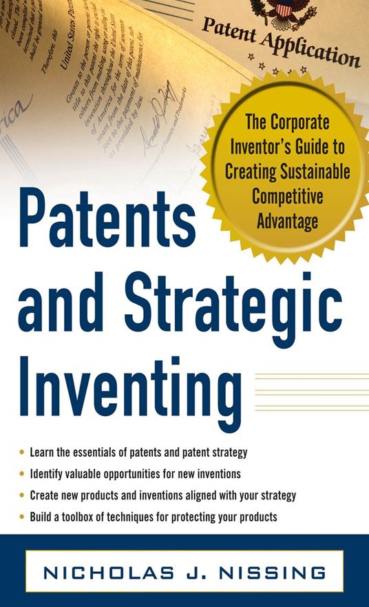 Patents and Strategic Inventing: The Corporate Inventor's Guide to Creating Sustainable Competitive Advantage