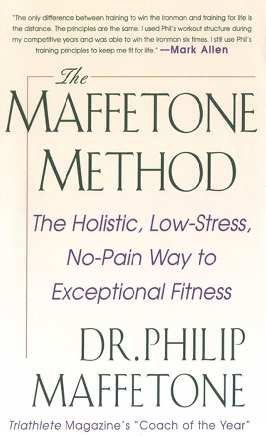 The Maffetone Method: The Holistic, Low-Stress, No-Pain Way to Exceptional Fitness