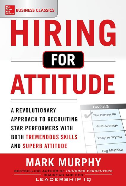 Hiring for Attitude: A Revolutionary Approach to Recruiting and Selecting People with Both Tremendous Skills and Superb Attitude