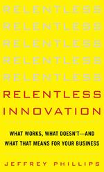 Relentless Innovation: What Works, What Doesn’t--And What That Means For Your Business