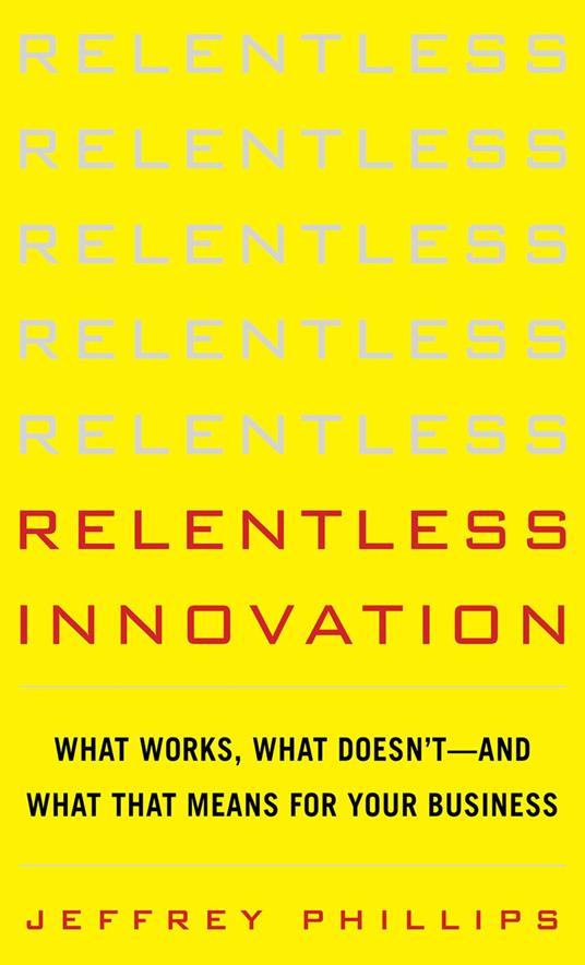 Relentless Innovation: What Works, What Doesn’t--And What That Means For Your Business