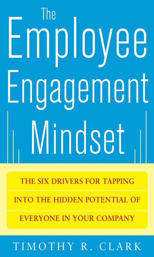 The Employee Engagement Mindset: The Six Drivers for Tapping into the Hidden Potential of Everyone in Your Company