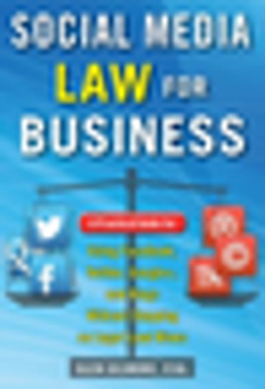 Social Media Law for Business: A Practical Guide for Using Facebook, Twitter, Google +, and Blogs Without Stepping on Legal Land Mines