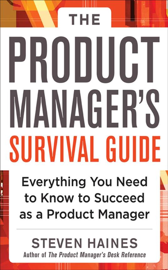 The Product Manager's Survival Guide: Everything You Need to Know to Succeed as a Product Manager