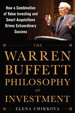 The Warren Buffett Philosophy of Investment: How a Combination of Value Investing and Smart Acquisitions Drives Extraordinary Success