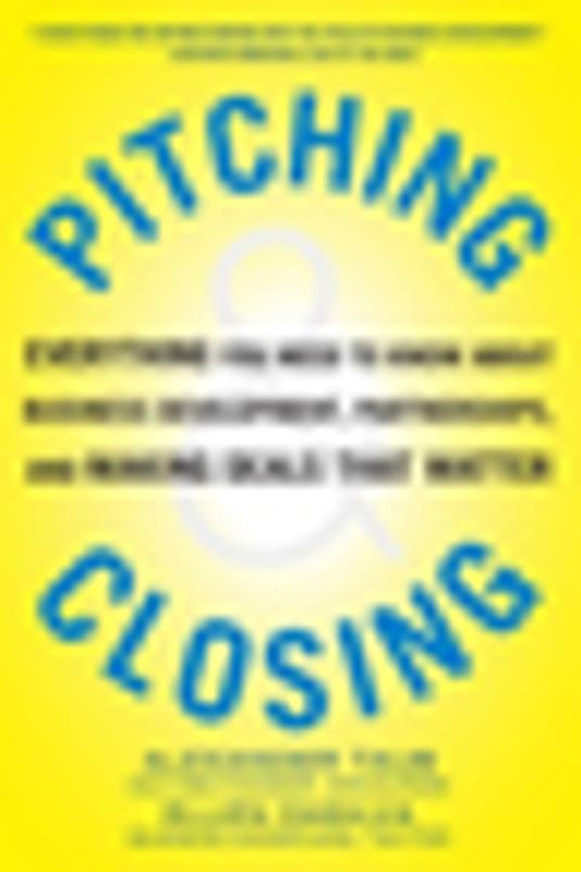 Pitching and Closing: Everything You Need to Know About Business Development, Partnerships, and Making Deals that Matter