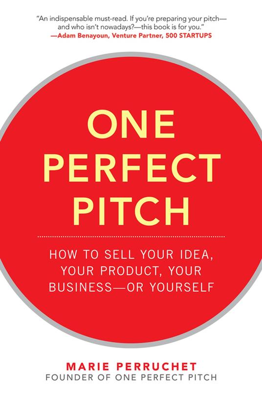 One Perfect Pitch: How to Sell Your Idea, Your Product, Your Business -or Yourself